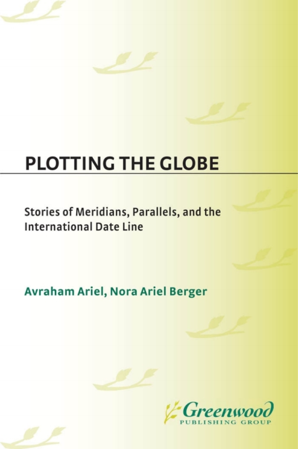 Plotting the Globe Stories of Meridians, Parallels, and the International Date Line 1st Edition