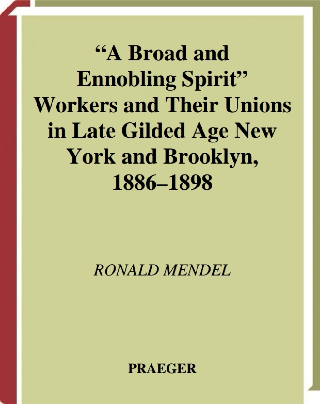 A Broad and Ennobling Spirit Workers and Their Unions in Late Gilded Age New York and Brooklyn, 1886-1898 1st Edition