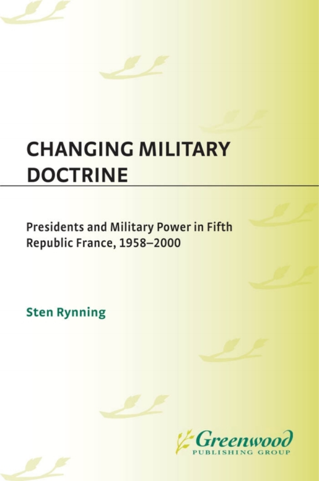 Changing Military Doctrine Presidents and Military Power in Fifth Republic France, 1958-2000 1st Edition