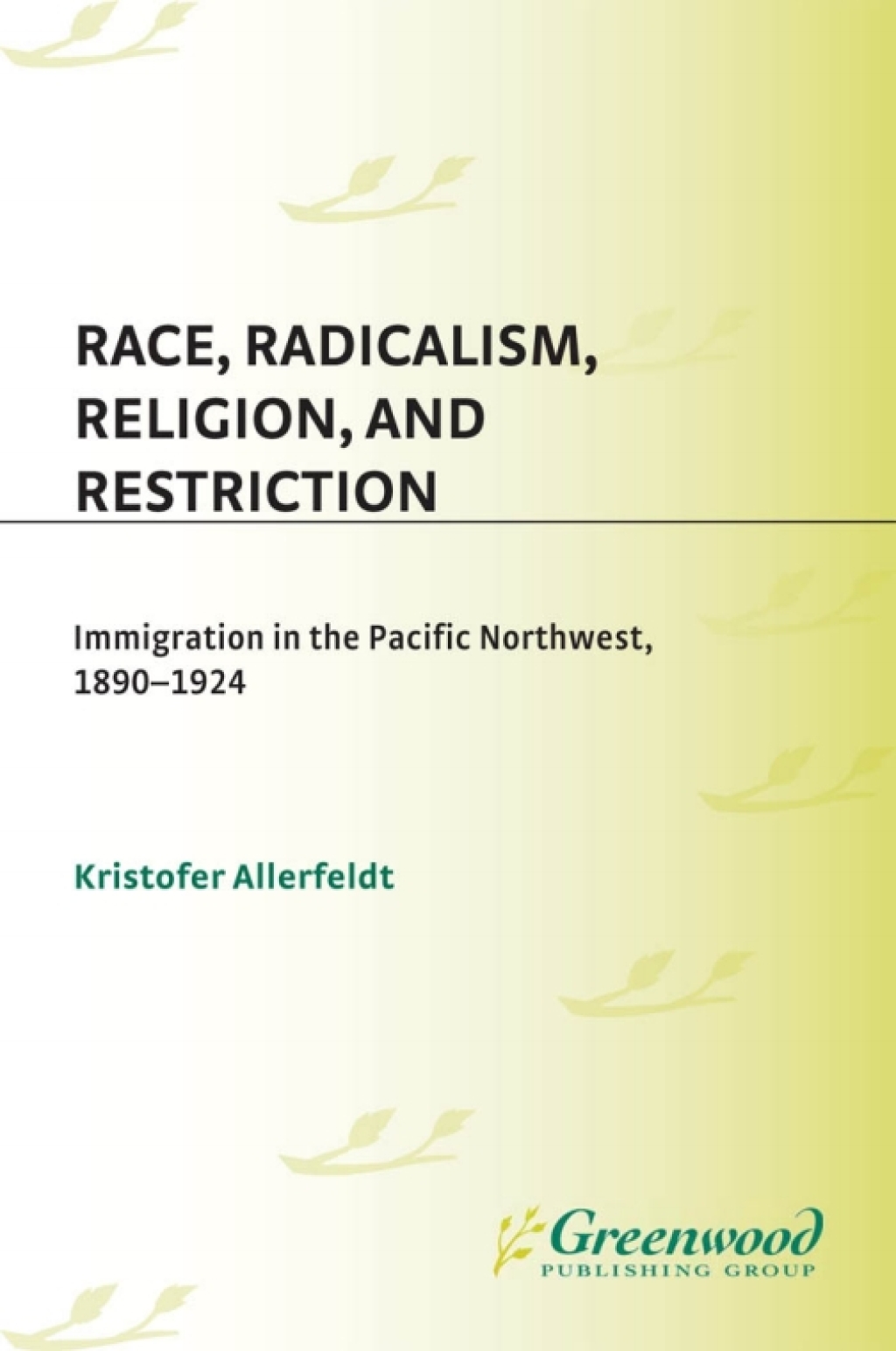Race, Radicalism, Religion, and Restriction Immigration in the Pacific Northwest, 1890-1924 1st Edition