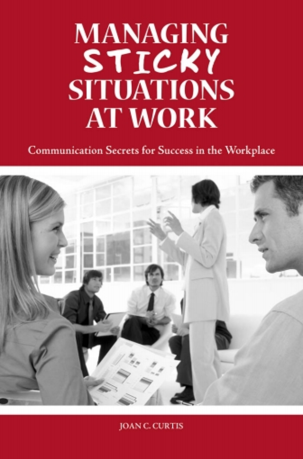 Managing Sticky Situations at Work Communication Secrets for Success in the Workplace 1st Edition