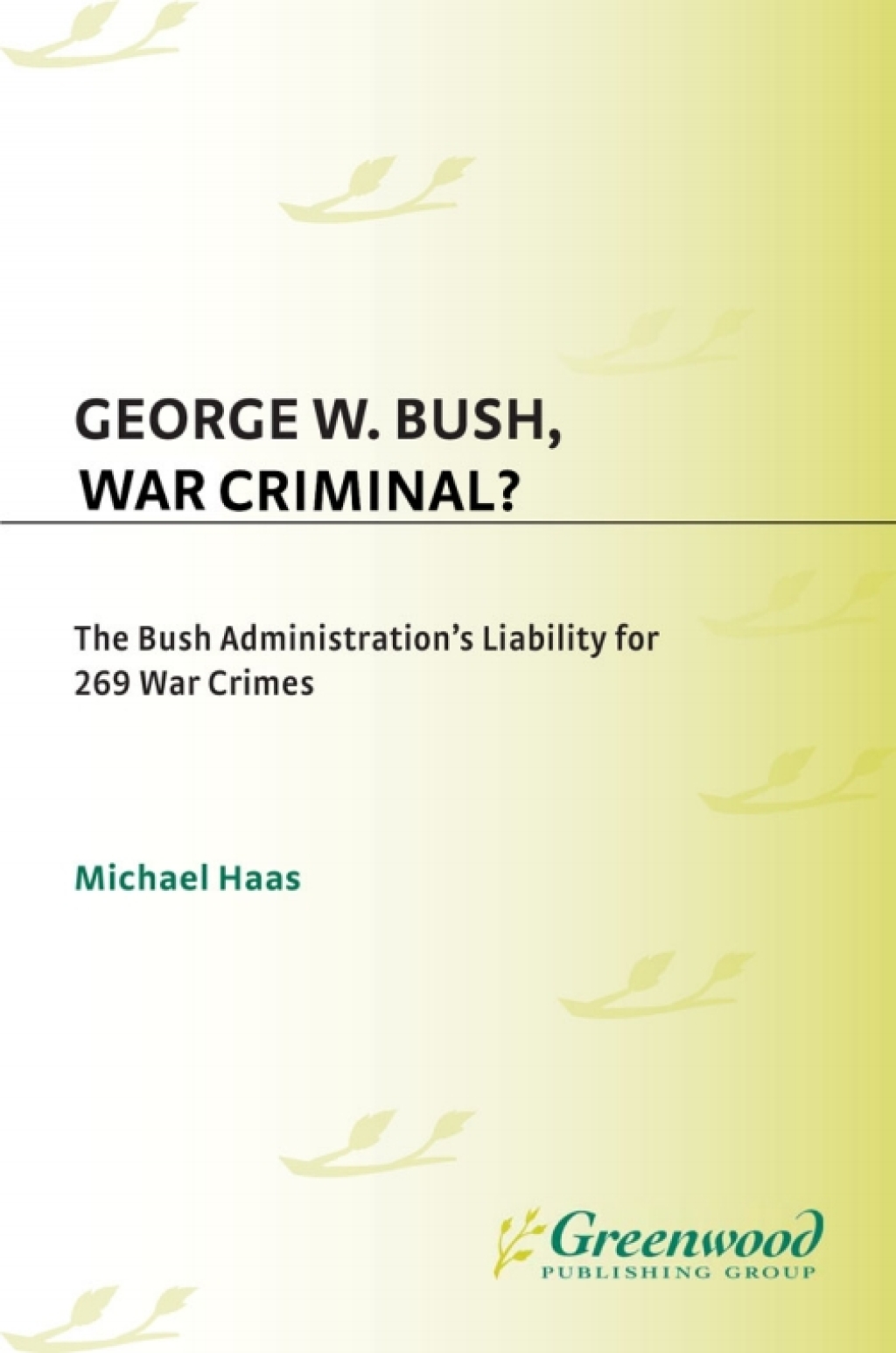 George W. Bush, War Criminal? The Bush Administration’s Liability for 269 War Crimes 1st Edition
