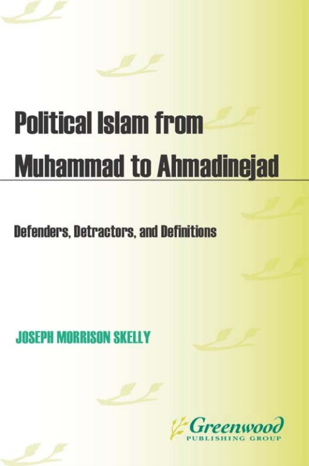 Political Islam from Muhammad to Ahmadinejad Defenders, Detractors, and Definitions 1st Edition