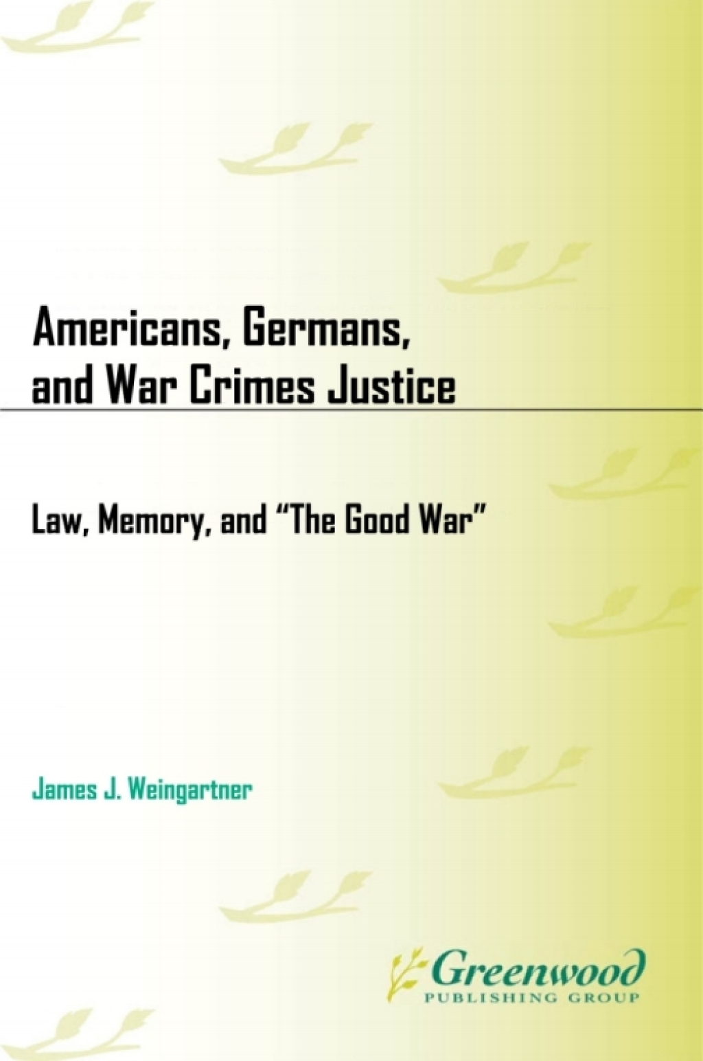 Americans, Germans, and War Crimes Justice Law, Memory, and “The Good War” 1st Edition