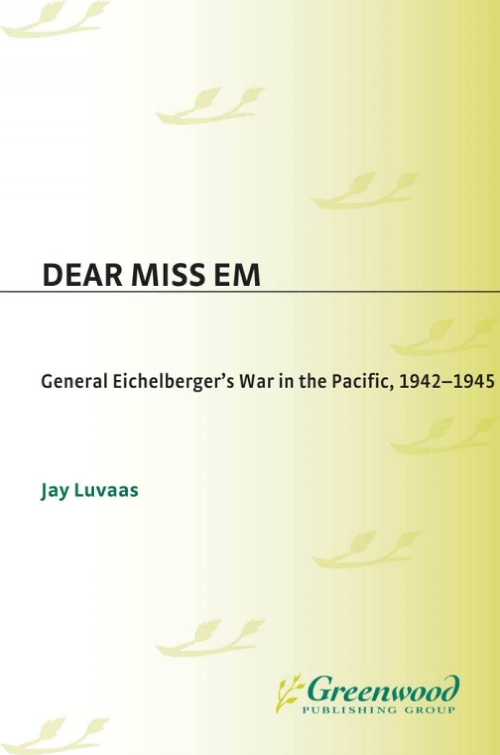 Dear Miss Em General Eichelberger’s War in the Pacific, 1942-1945 1st Edition