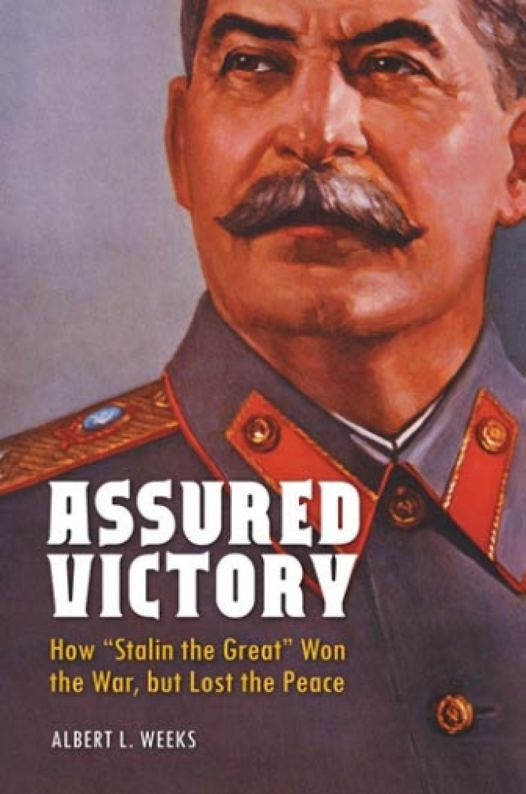 Assured Victory How “Stalin the Great” Won the War, but Lost the Peace 1st Edition