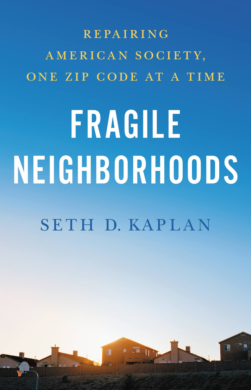 Fragile Neighborhoods Repairing American Society, One Zip Code at a Time