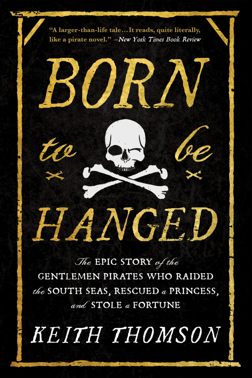 Born to Be Hanged The Epic Story of the Gentlemen Pirates Who Raided the South Seas, Rescued a Princess, and Stole a Fortune