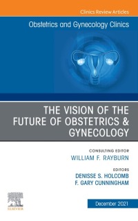 صورة الغلاف: The Vision of the Future of Obstetrics & Gynecology, An Issue of Obstetrics and Gynecology Clinics 9780323813532