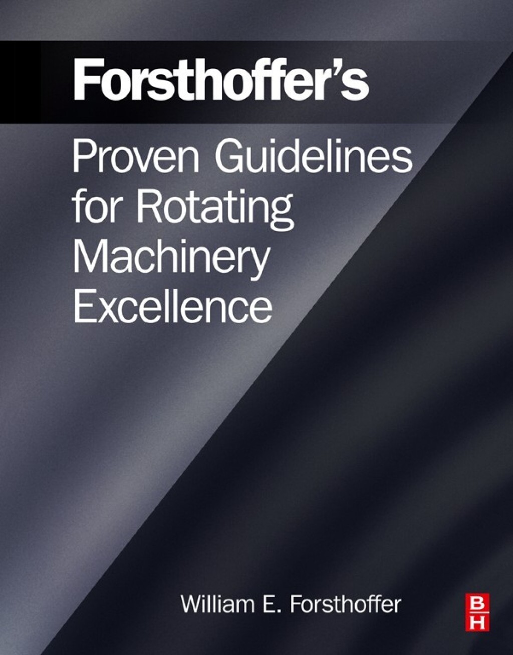 Forsthoffer’s Proven Guidelines for Rotating Machinery Excellence