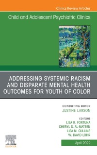 Cover image: Addressing Systemic Racism and Disparate Mental Health Outcomes for Youth of Color, An Issue of Child And Adolescent Psychiatric Clinics of North America 9780323987653