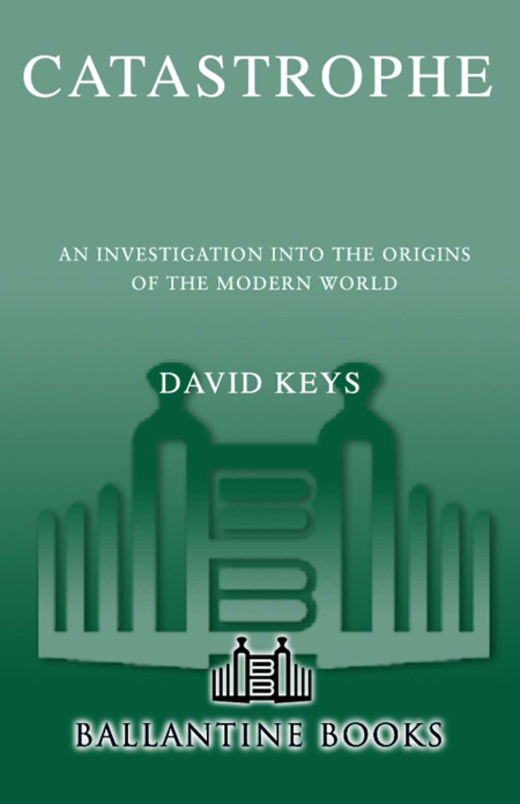 Catastrophe An Investigation into the Origins of the Modern World