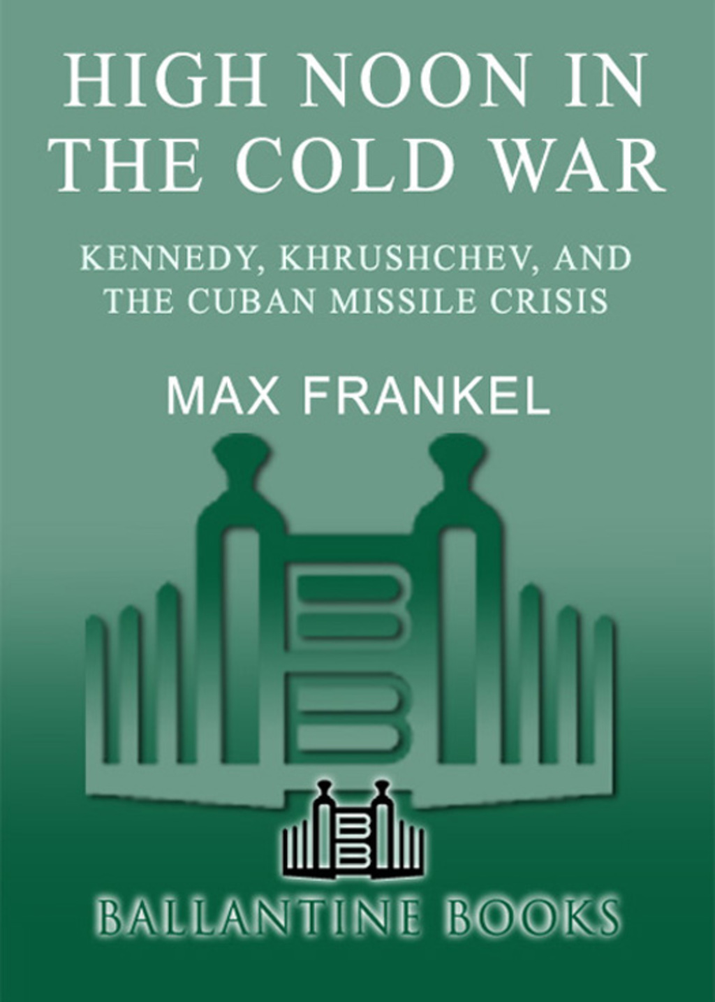 High Noon in the Cold War Kennedy, Khrushchev, and the Cuban Missile Crisis