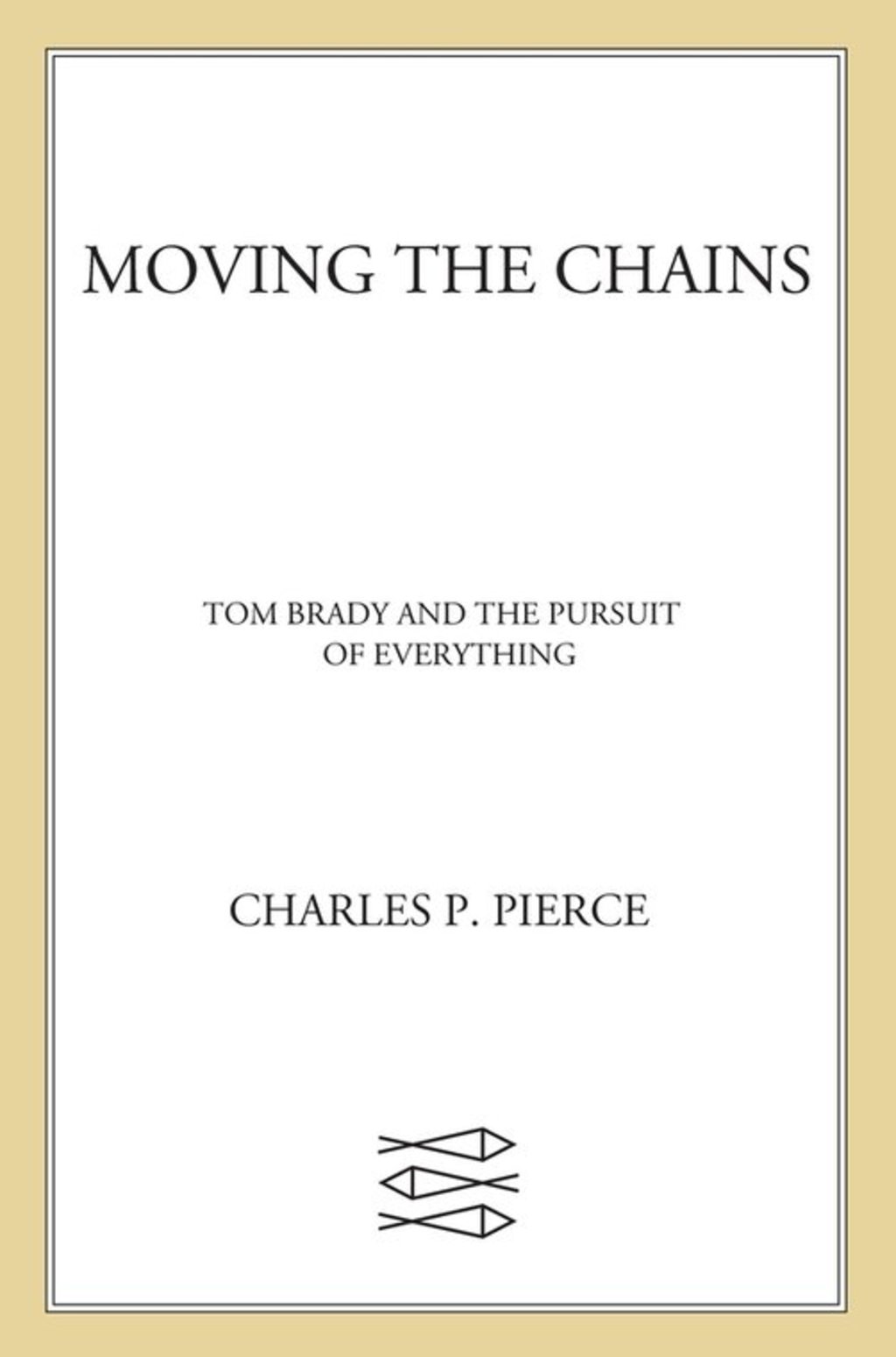 Moving the Chains Tom Brady and the Pursuit of Everything