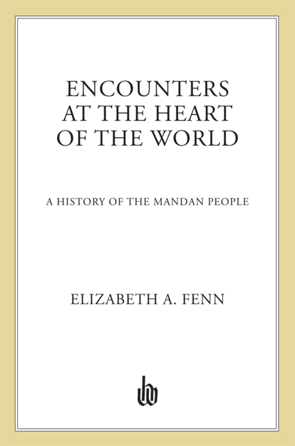 Encounters at the Heart of the World A History of the Mandan People