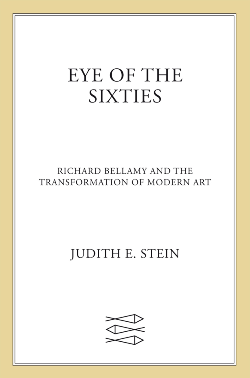 Eye of the Sixties Richard Bellamy and the Transformation of Modern Art