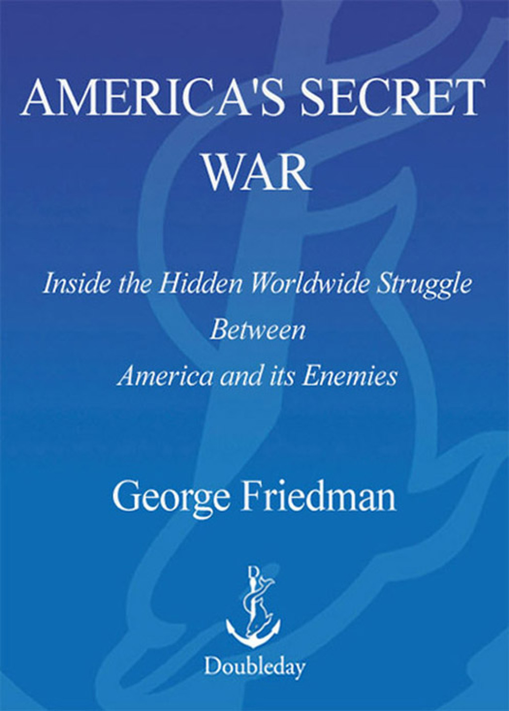 America’s Secret War Inside the Hidden Worldwide Struggle Between the United States and Its Enemies