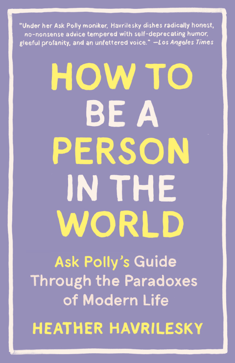 How to Be a Person in the World : Ask Polly's Guide Through the Paradoxes of Modern Life - FULL INSTANT DOWNLOAD | PDF DOCX EPUB