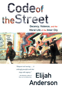 Cover image: Code of the Street: Decency, Violence, and the Moral Life of the Inner City 9780393320787
