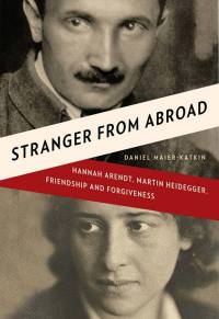 Cover image: Stranger from Abroad: Hannah Arendt, Martin Heidegger, Friendship and Forgiveness 9780393068337
