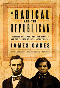 Cover image: The Radical and the Republican: Frederick Douglass, Abraham Lincoln, and the Triumph of Antislavery Politics 9780393330656
