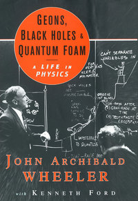 Cover image: Geons, Black Holes, and Quantum Foam: A Life in Physics 9780393319910