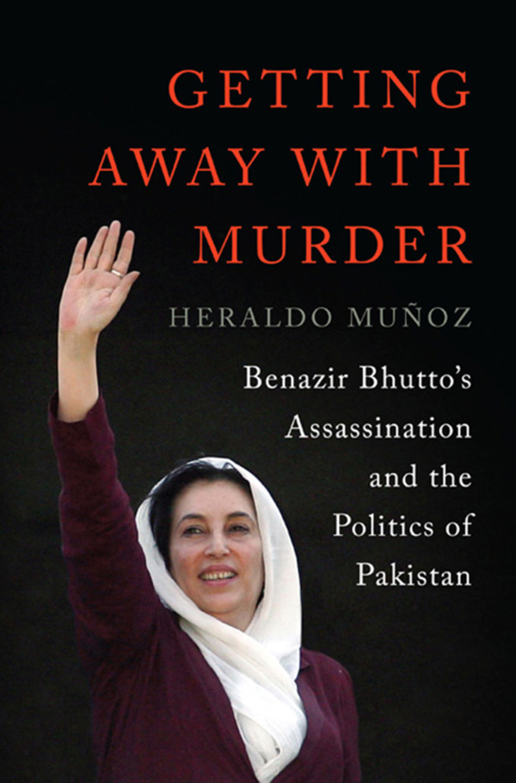 Getting Away with Murder: Benazir Bhutto’s Assassination and the Politics of Pakistan
