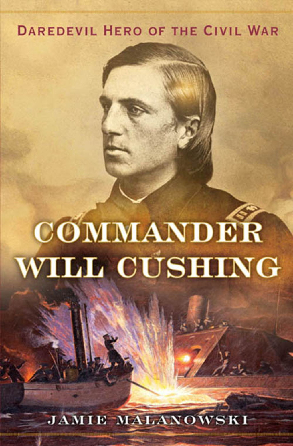 Commander Will Cushing: Daredevil Hero of the Civil War