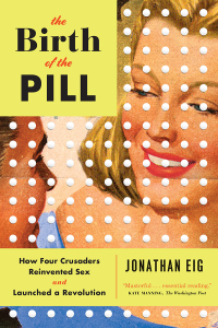 Cover image: The Birth of the Pill: How Four Crusaders Reinvented Sex and Launched a Revolution 9780393351897