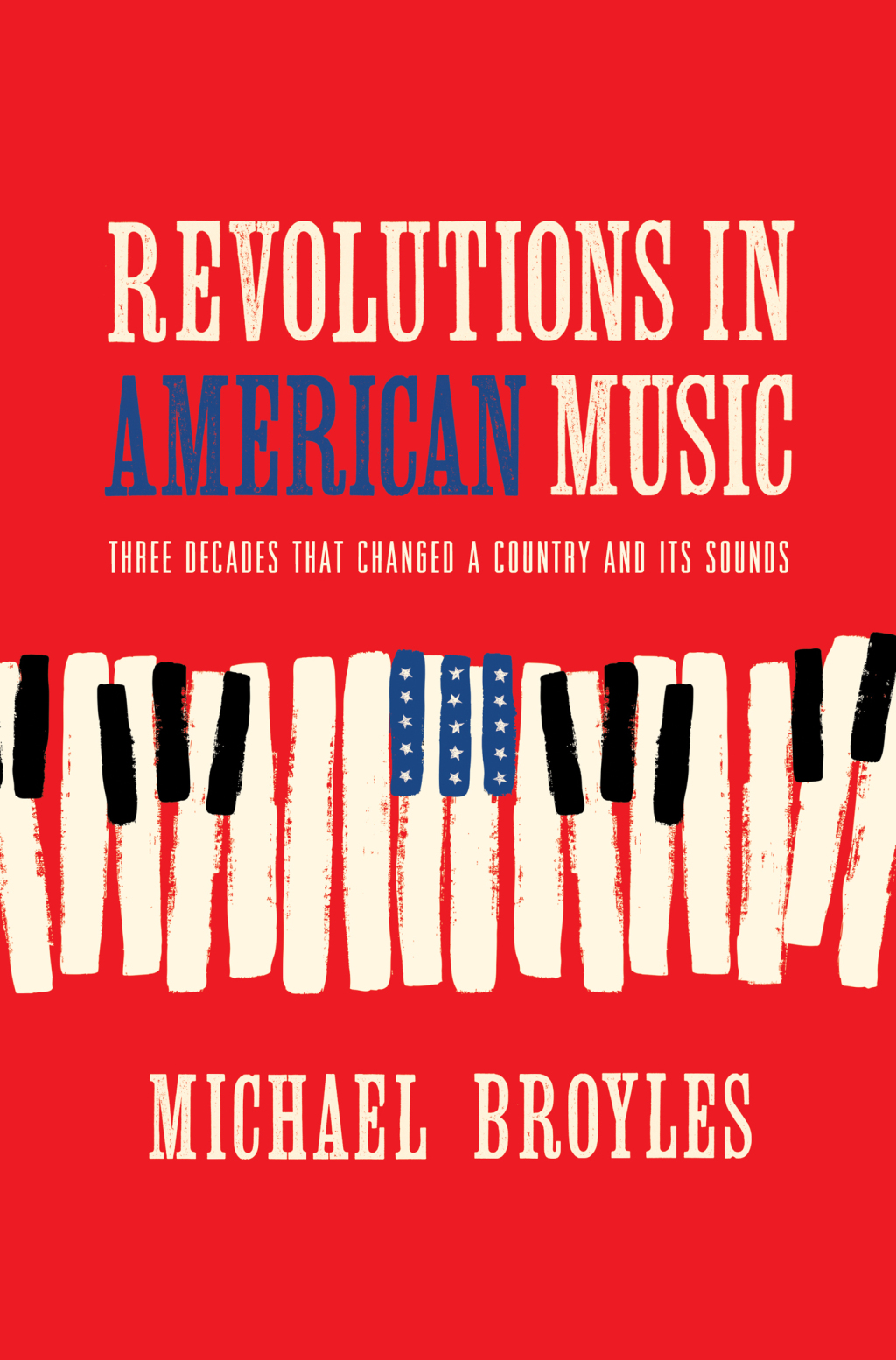 Revolutions in American Music: Three Decades That Changed a Country and Its Sounds 1st Edition