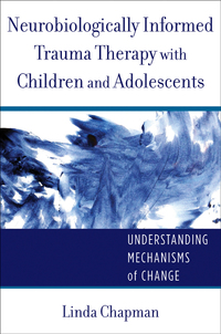 Cover image: Neurobiologically Informed Trauma Therapy with Children and Adolescents: Understanding Mechanisms of Change (Norton Series on Interpersonal Neurobiology) 9780393707885