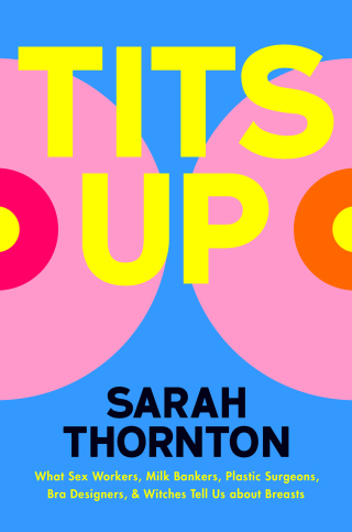 Cover image: Tits Up: What Sex Workers, Milk Bankers, Plastic Surgeons, Bra Designers, and Witches Tell Us about Breasts 1st edition 9780393881028