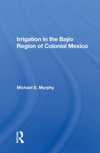 صورة الغلاف: Irrigation In The Bajio Region Of Colonial Mexico 1st edition 9780367011277