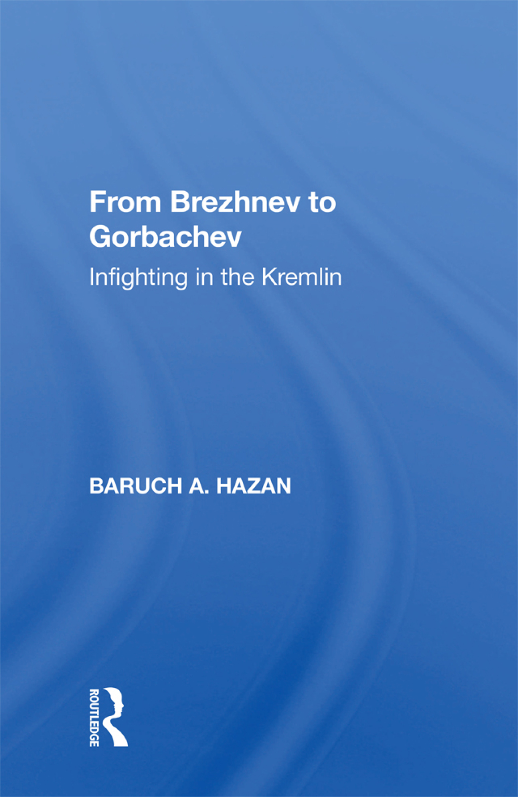 From Brezhnev to Gorbachev Infighting in the Kremlin 1st Edition