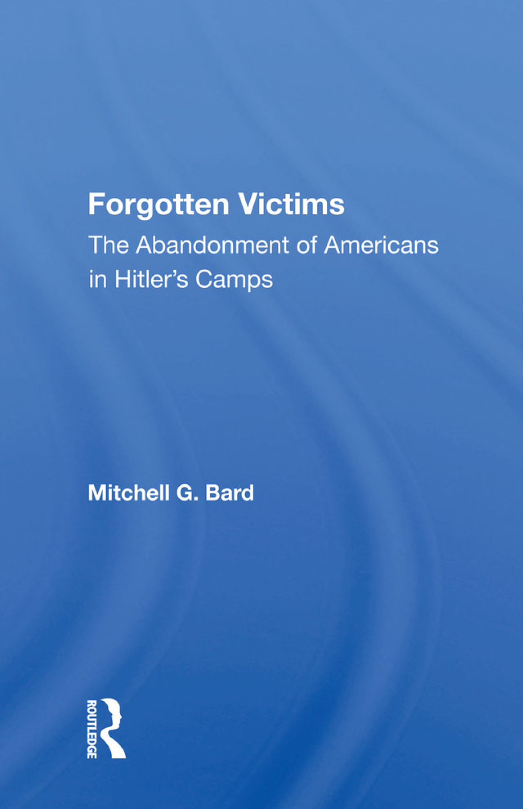 Forgotten Victims The Abandonment Of Americans In Hitler’s Camps 1st Edition