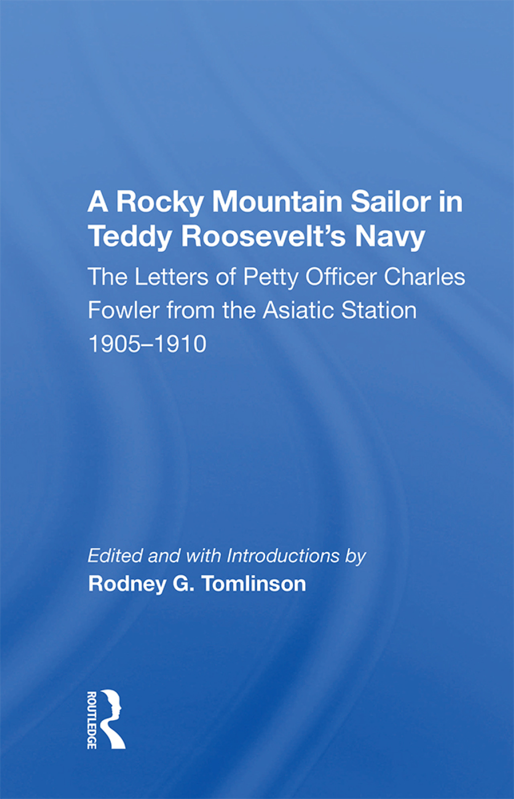A Rocky Mountain Sailor in Teddy Roosevelt’s Navy The Letters of Petty Officer Charles Fowler from the Asiatic Station 1905-1910 1st Edition