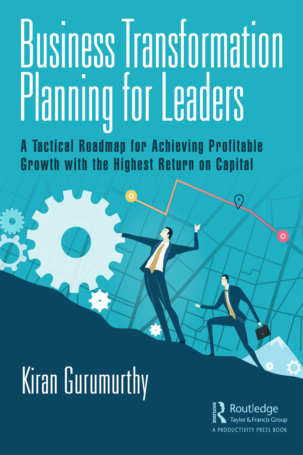Business Transformation Planning for Leaders A Tactical Roadmap for Achieving Profitable Growth with the Highest Return on Capital 1st Edition