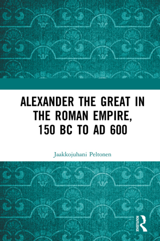 Cover image: Alexander the Great in the Roman Empire, 150 BC to AD 600 1st edition 9780367731670