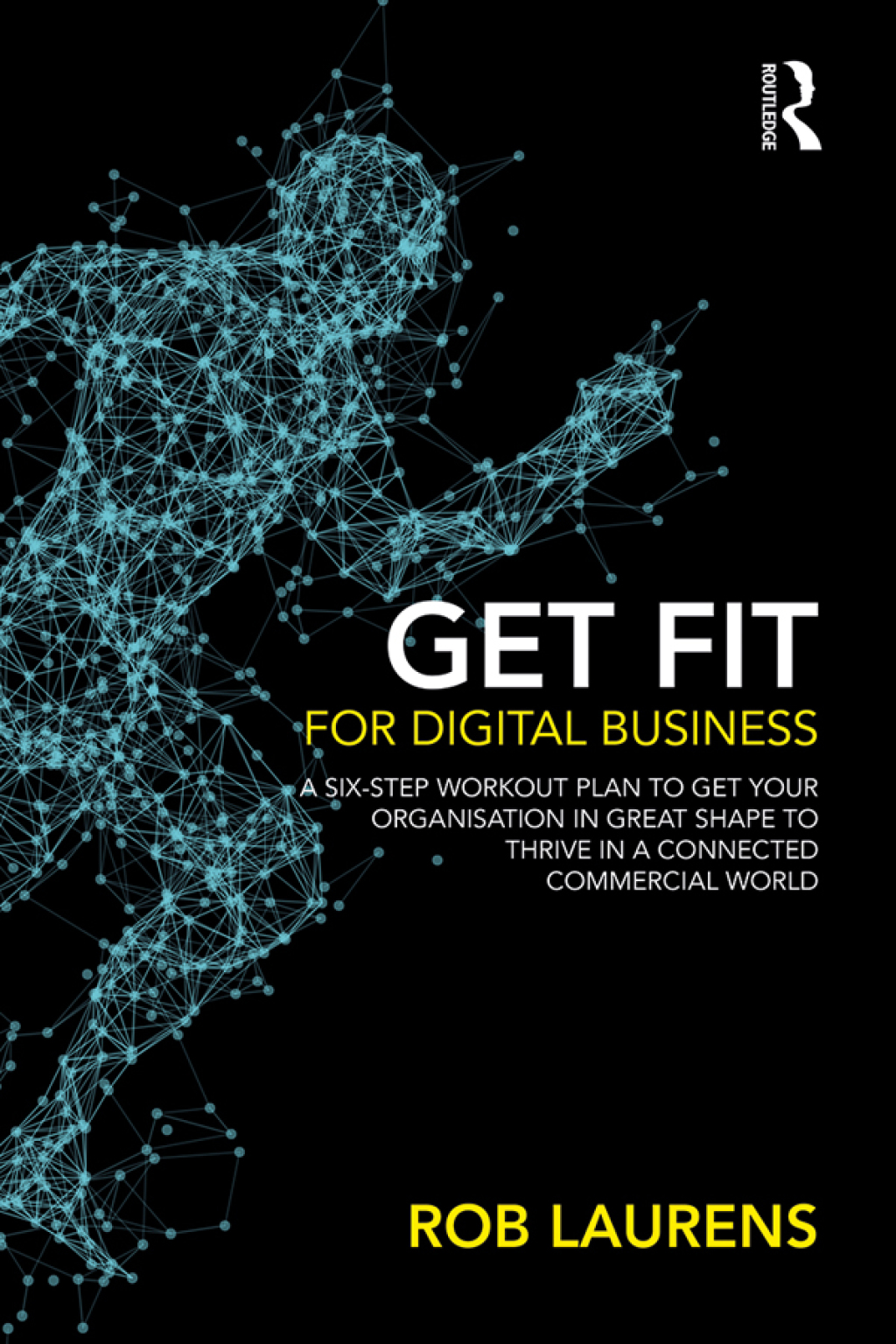 Get Fit for Digital Business A Six-Step Workout Plan to Get Your Organisation in Great Shape to Thrive in a Connected Commercial World. 1st Edition