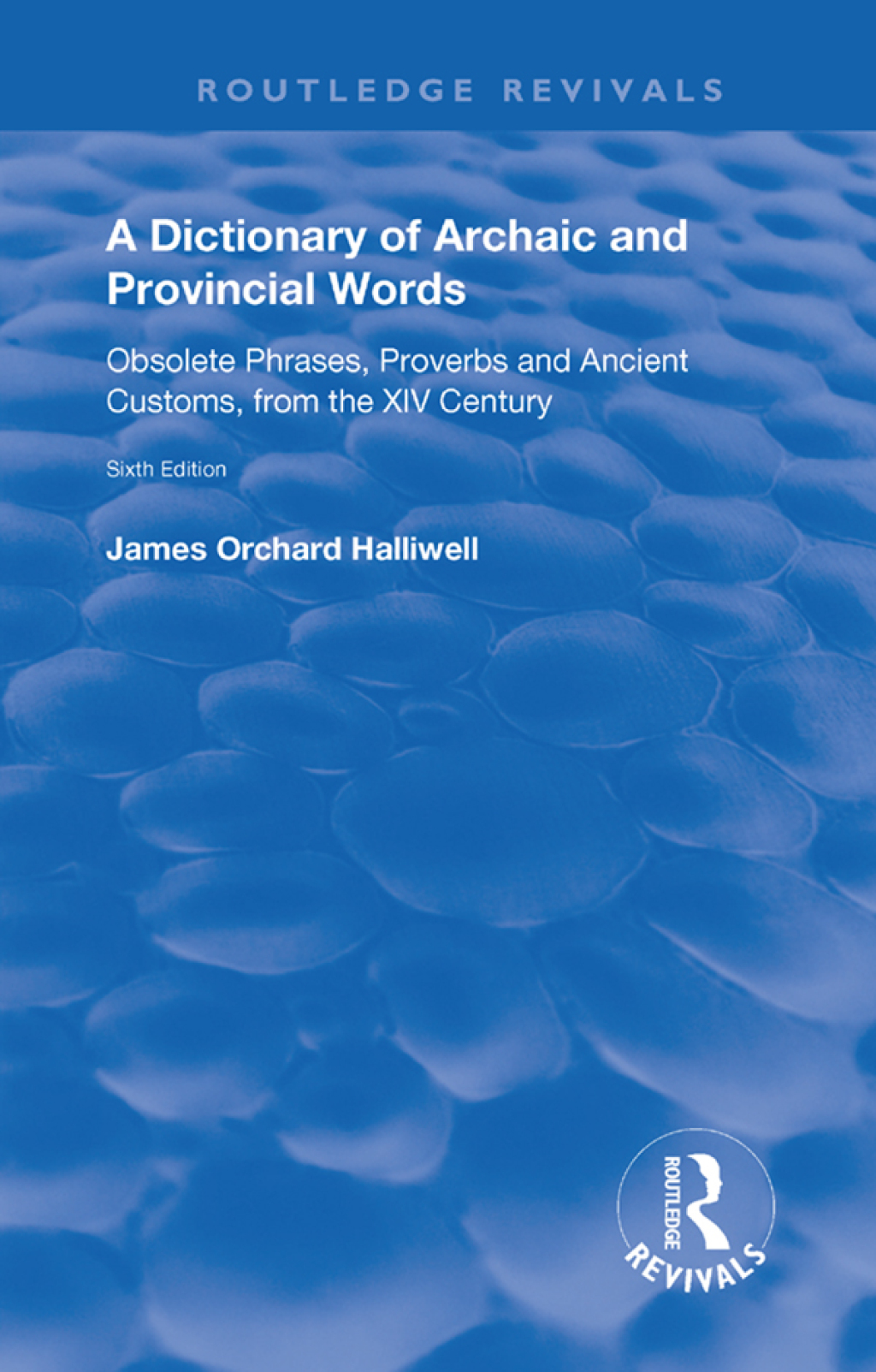 A Dictionary of Archaic and Provincial Words Obsolete Phrases, Proverbs, and Ancient Customs, from the XIV Century 6th Edition