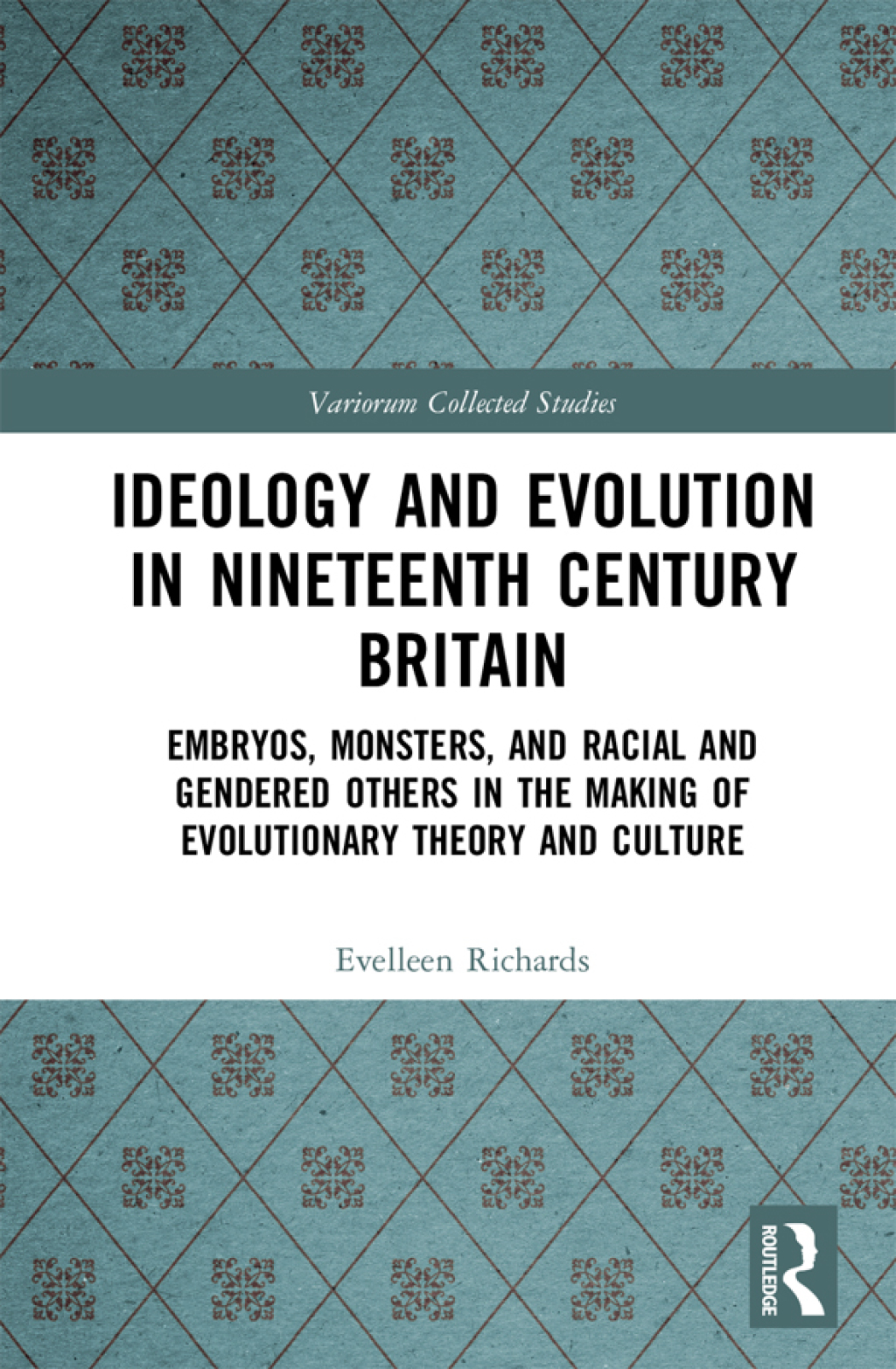Ideology and Evolution in Nineteenth Century Britain Embryos, Monsters, and Racial and Gendered Others in the Making of Evolutionary Theory and Culture 1st Edition
