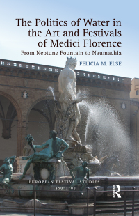 Cover image: The Politics of Water in the Art and Festivals of Medici Florence 1st edition 9781472410795