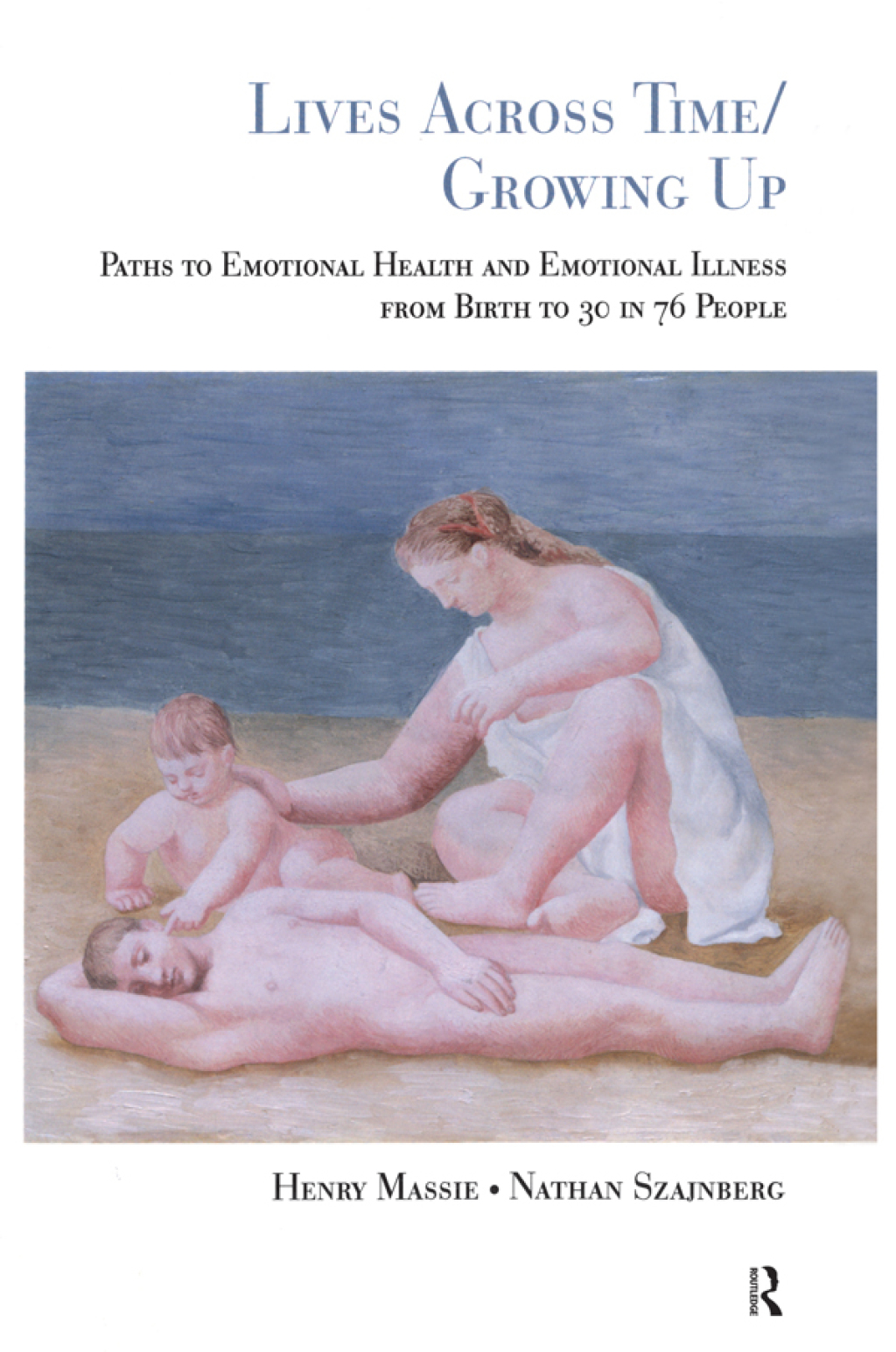 Lives Across Time/Growing Up Paths to Emotional Health and Emotional Illness from Birth to 30 in 76 People 1st Edition