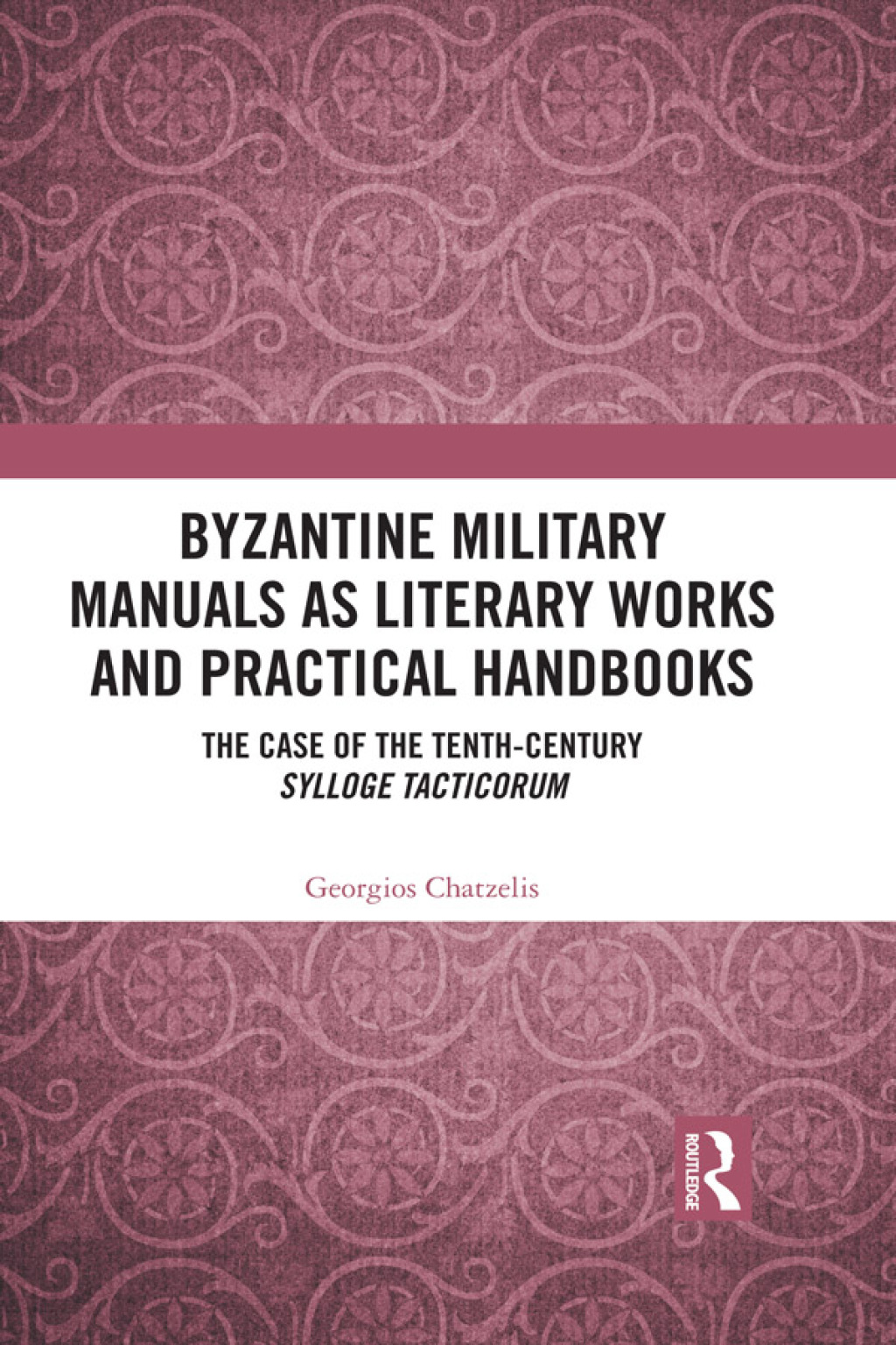 Byzantine Military Manuals as Literary Works and Practical Handbooks The Case of the Tenth-Century Sylloge Tacticorum 1st Edition