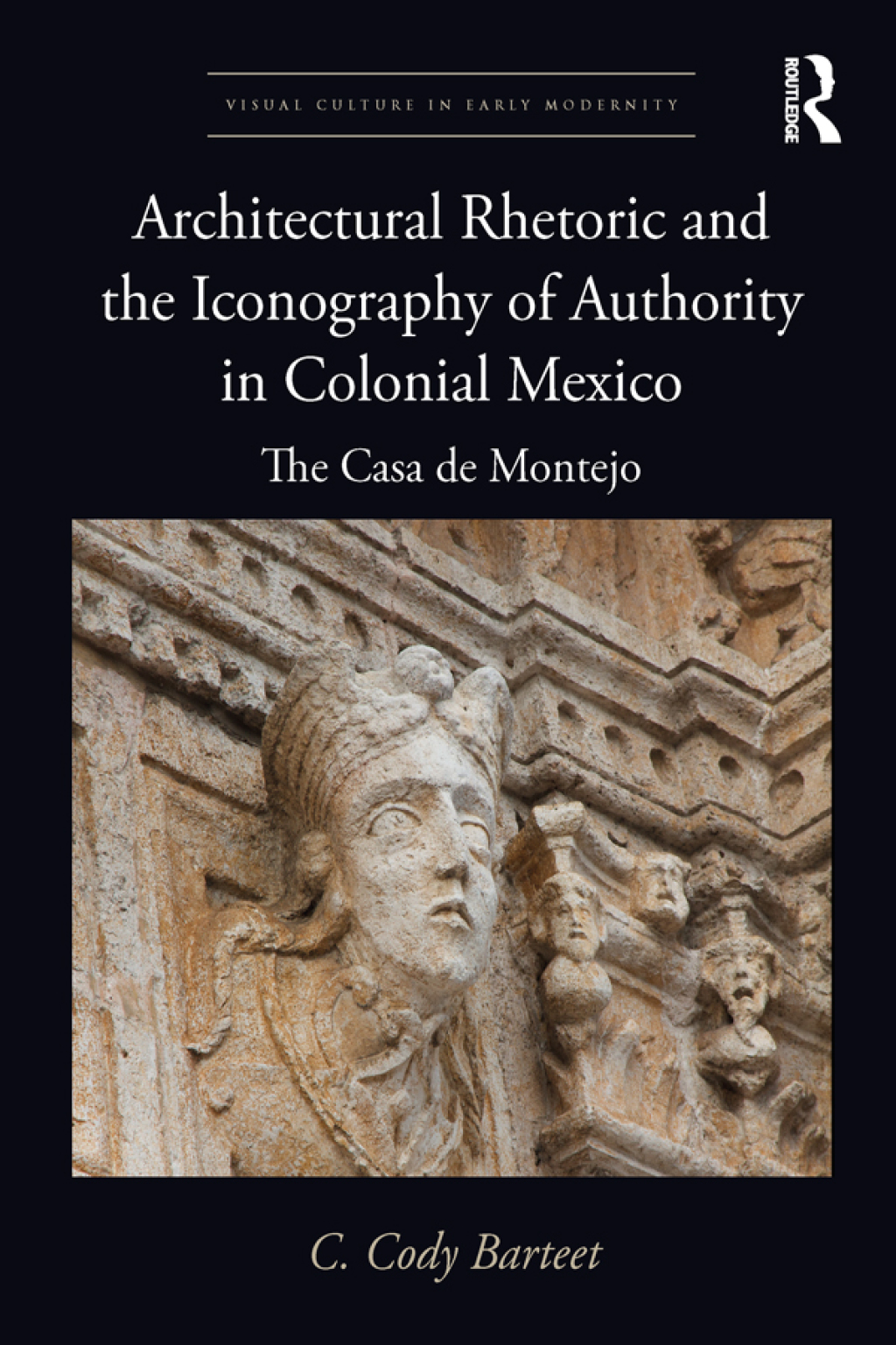 Architectural Rhetoric and the Iconography of Authority in Colonial Mexico The Casa de Montejo 1st Edition