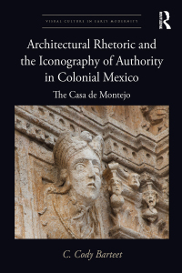 Cover image: Architectural Rhetoric and the Iconography of Authority in Colonial Mexico 1st edition 9781138585652