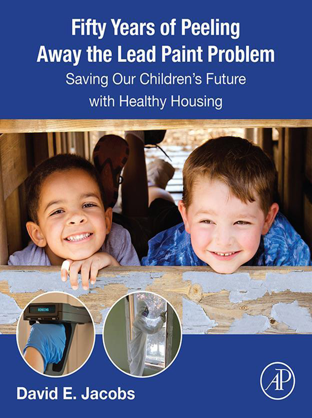 Fifty Years of Peeling Away the Lead Paint Problem Saving Our Children’s Future with Healthy Housing 1st Edition