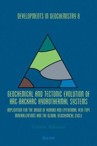 Omslagafbeelding: Geochemical and Tectonic Evolution of Arc-Backarc Hydrothermal Systems: Implication for the Origin of Kuroko and Epithermal Vein-Type Mineralizations and the Global Geochemical Cycle 9780444511508