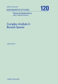 Omslagafbeelding: Complex Analysis in Banach Spaces: Holomorphic Functions and Domains of Holomorphy in Finite and Infinite Dimensions 9780444878861