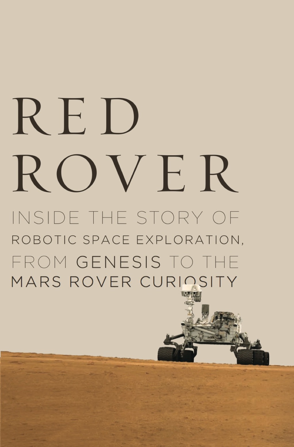Red Rover Inside the Story of Robotic Space Exploration, from Genesis to the Mars Rover Curiosity